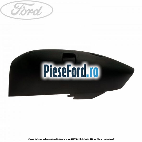 Capac inferior coloana directie Ford S-Max 2007-2014 2.0 TDCi 115 cp KLWA, TYWA diesel