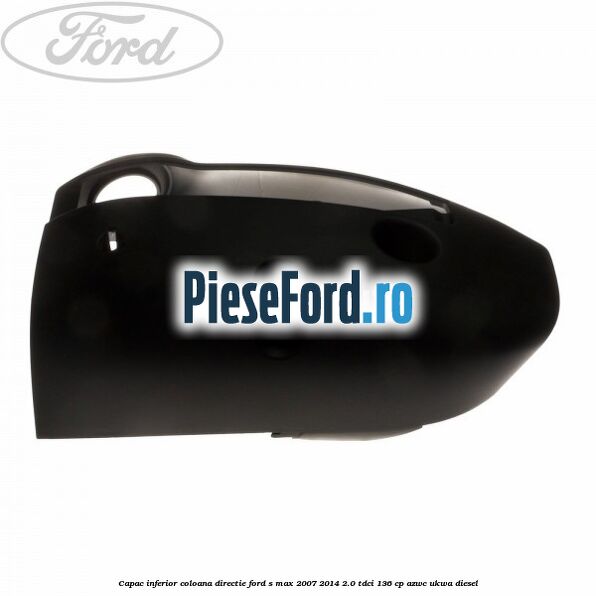 Capac inferior coloana directie Ford S-Max 2007-2014 2.0 TDCi 136 cp AZWC, UKWA diesel