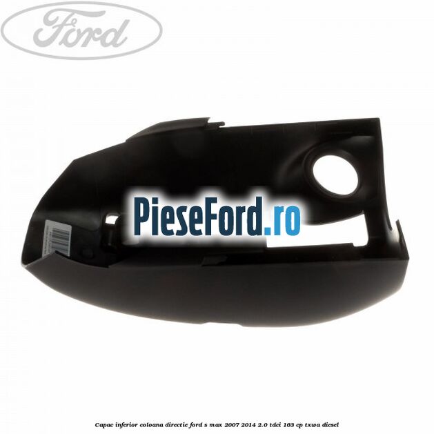 Capac inferior coloana directie Ford S-Max 2007-2014 2.0 TDCi 163 cp TXWA diesel