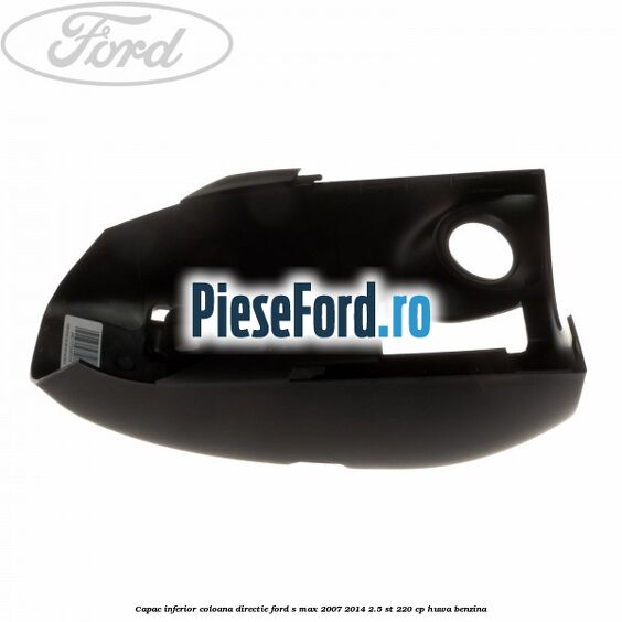 Capac inferior coloana directie Ford S-Max 2007-2014 2.5 ST 220 cp HUWA benzina