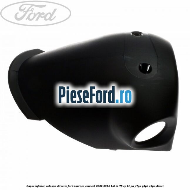Capac inferior coloana directie Ford Tourneo Connect 2002-2014 1.8 Di 75 cp Capac inferior coloana directie Ford Tourneo Connect 2002-2014 1.8 Di 75 cp BHPA, P7PA, P7PB, R2PA diesel