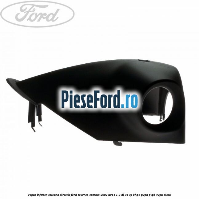 Capac inferior coloana directie Ford Tourneo Connect 2002-2014 1.8 Di 75 cp Capac inferior coloana directie Ford Tourneo Connect 2002-2014 1.8 Di 75 cp BHPA, P7PA, P7PB, R2PA diesel