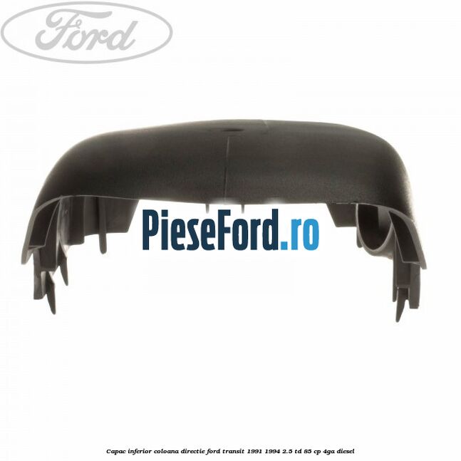 Capac inferior coloana directie Ford Transit 1991-1994 2.5 TD 85 cp Capac inferior coloana directie Ford Transit 1991-1994 2.5 TD 85 cp 4GA diesel