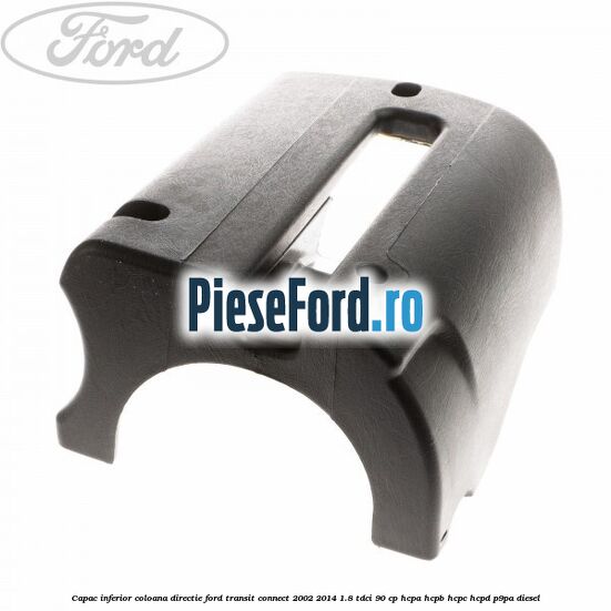 Capac inferior coloana directie Ford Transit Connect 2002-2014 1.8 TDCi 90 cp HCPA, HCPB, HCPC, HCPD, P9PA diesel