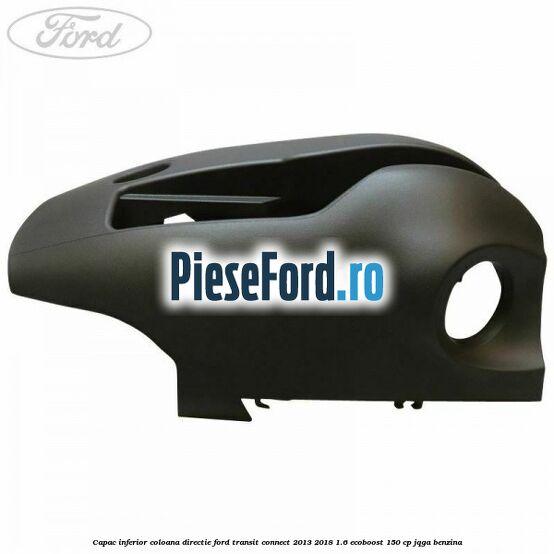 Capac inferior coloana directie Ford Transit Connect 2013-2018 1.6 EcoBoost 150 cp JQGA benzina
