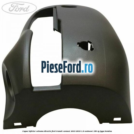 Capac inferior coloana directie Ford Transit Connect 2013-2018 1.6 EcoBoost 150 cp JQGA benzina