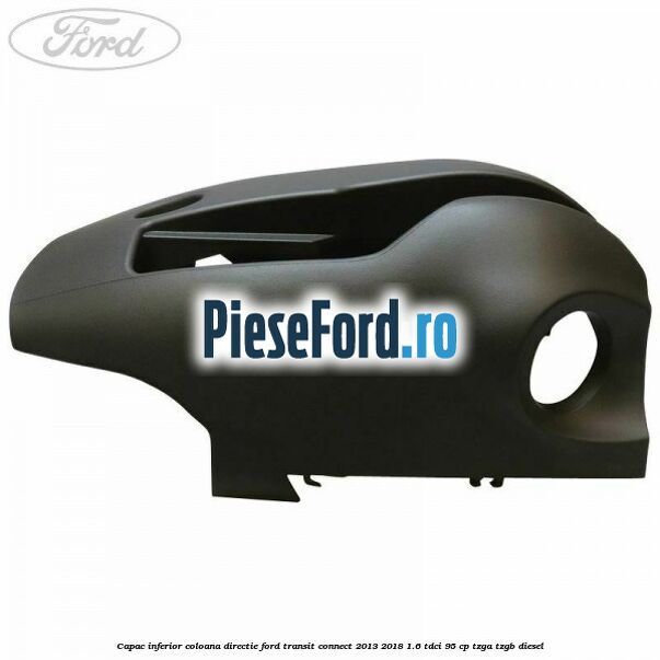Capac inferior coloana directie Ford Transit Connect 2013-2018 1.6 TDCi 95 cp TZGA, TZGB diesel