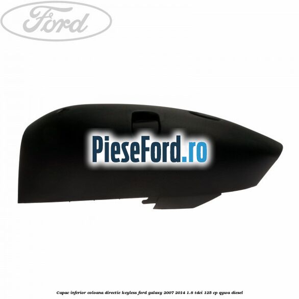 Capac inferior coloana directie keyless Ford Galaxy 2007-2014 1.8 TDCi 125 cp QYWA diesel