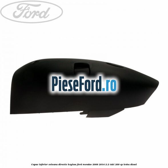 Capac inferior coloana directie keyless Ford Mondeo 2008-2014 2.2 TDCi 200 cp KNBA diesel