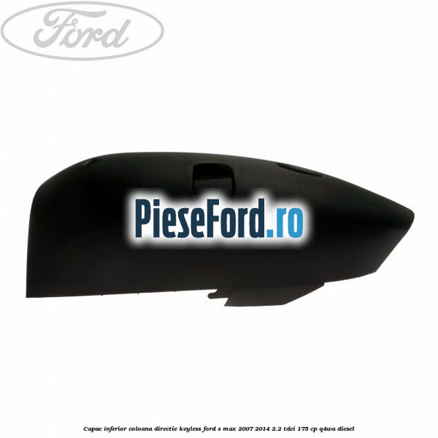 Capac inferior coloana directie keyless Ford S-Max 2007-2014 2.2 TDCi 175 cp Q4WA diesel
