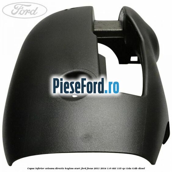 Capac inferior coloana directie keyless start Ford Focus 2011-2014 1.6 TDCi 115 cp T1DA, T1DB diesel