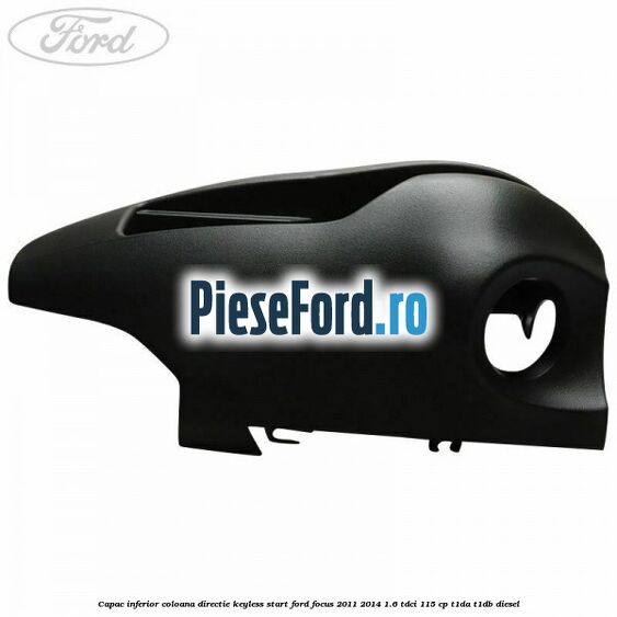 Capac inferior coloana directie keyless start Ford Focus 2011-2014 1.6 TDCi 115 cp T1DA, T1DB diesel