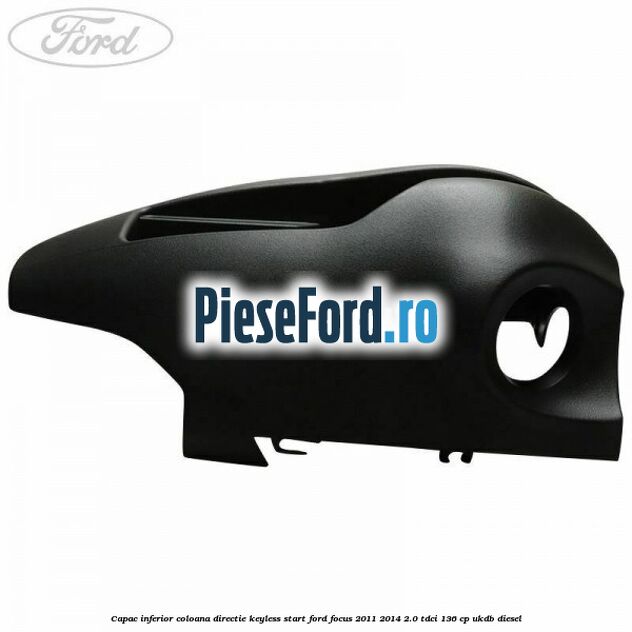 Capac inferior coloana directie keyless start Ford Focus 2011-2014 2.0 TDCi 136 cp UKDB diesel