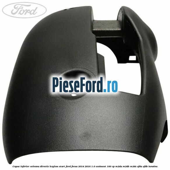 Capac inferior coloana directie keyless start Ford Focus 2014-2018 1.0 EcoBoost 100 cp Capac inferior coloana directie keyless start Ford Focus 2014-2018 1.0 EcoBoost 100 cp M2DA, M2DB, M2DC, SFDA, SFDB benzina