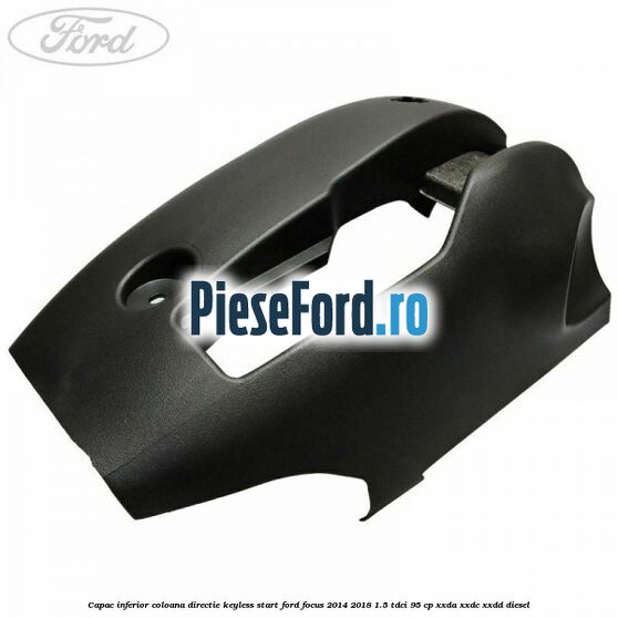 Capac inferior coloana directie keyless start Ford Focus 2014-2018 1.5 TDCi 95 cp XXDA, XXDC, XXDD diesel