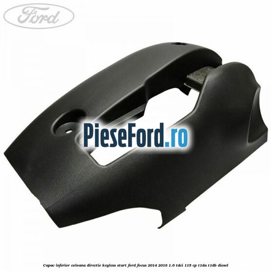 Capac inferior coloana directie keyless start Ford Focus 2014-2018 1.6 TDCi 115 cp T1DA, T1DB diesel