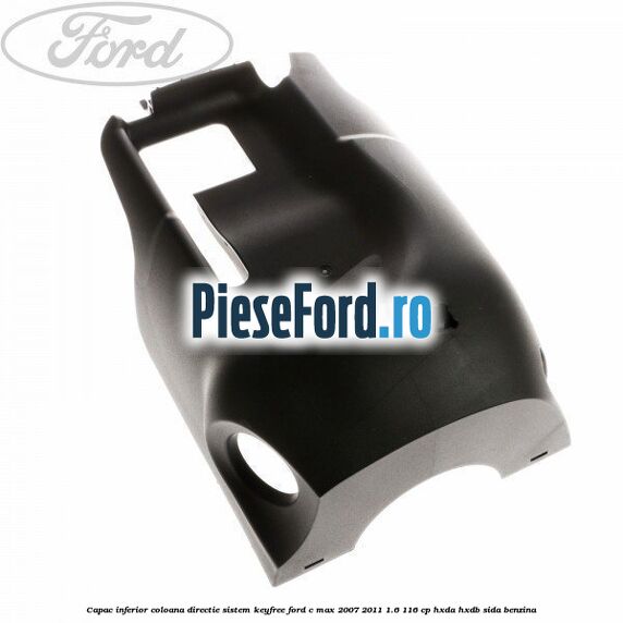 Capac inferior coloana directie sistem keyfree Ford C-Max 2007-2011 1.6 116 cp Capac inferior coloana directie sistem keyfree Ford C-Max 2007-2011 1.6 116 cp HXDA, HXDB, SIDA benzina