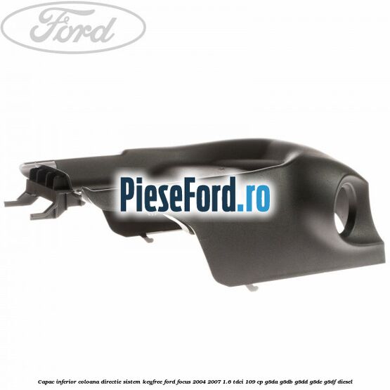 Capac inferior coloana directie sistem keyfree Ford Focus 2004-2007 1.6 TDCi 109 cp Capac inferior coloana directie sistem keyfree Ford Focus 2004-2007 1.6 TDCi 109 cp G8DA, G8DB, G8DD, G8DE, G8DF diesel