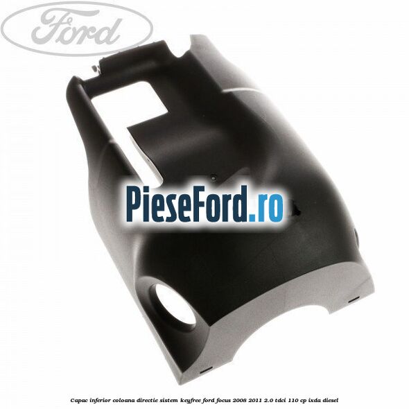 Capac inferior coloana directie sistem keyfree Ford Focus 2008-2011 2.0 TDCi 110 cp IXDA diesel