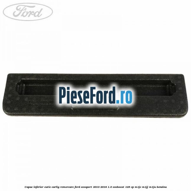 Capac inferior cutie carlig remorcare Ford EcoSport 2013-2018 1.0 EcoBoost 125 cp Capac inferior cutie carlig remorcare Ford EcoSport 2013-2018 1.0 EcoBoost 125 cp M1JC, M1JJ, M1JU benzina