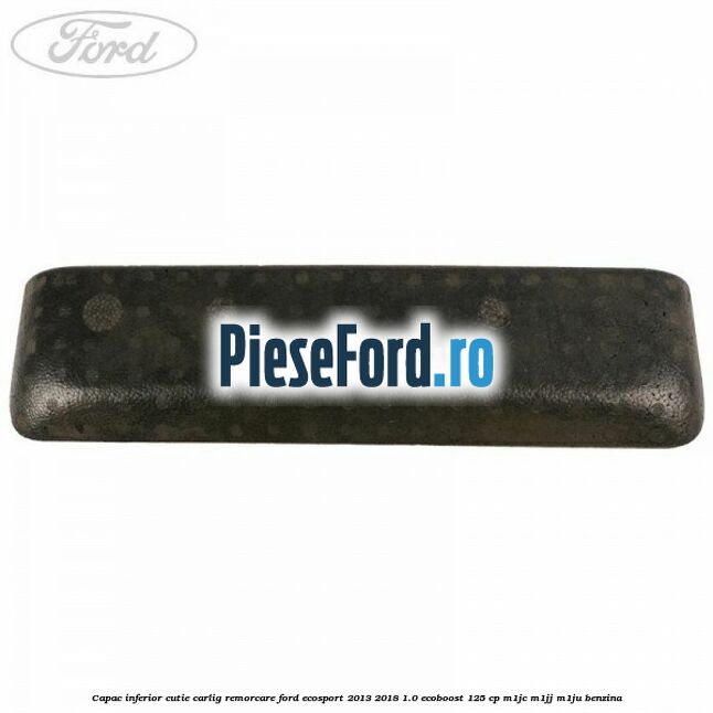 Capac inferior cutie carlig remorcare Ford EcoSport 2013-2018 1.0 EcoBoost 125 cp Capac inferior cutie carlig remorcare Ford EcoSport 2013-2018 1.0 EcoBoost 125 cp M1JC, M1JJ, M1JU benzina