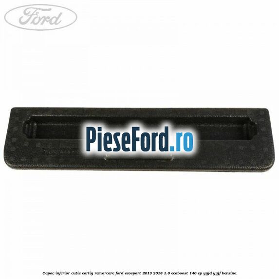 Capac inferior cutie carlig remorcare Ford EcoSport 2013-2018 1.0 EcoBoost 140 cp YYJD, YYJF benzina