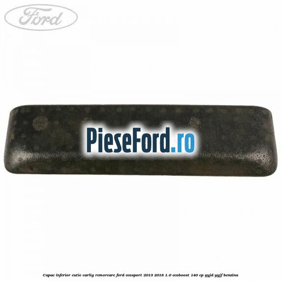 Capac inferior cutie carlig remorcare Ford EcoSport 2013-2018 1.0 EcoBoost 140 cp YYJD, YYJF benzina