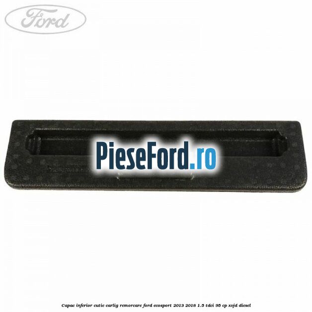 Capac inferior cutie carlig remorcare Ford EcoSport 2013-2018 1.5 TDCi 95 cp Capac inferior cutie carlig remorcare Ford EcoSport 2013-2018 1.5 TDCi 95 cp XVJD diesel