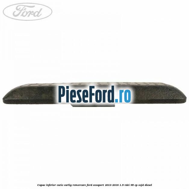 Capac inferior cutie carlig remorcare Ford EcoSport 2013-2018 1.5 TDCi 95 cp Capac inferior cutie carlig remorcare Ford EcoSport 2013-2018 1.5 TDCi 95 cp XVJD diesel