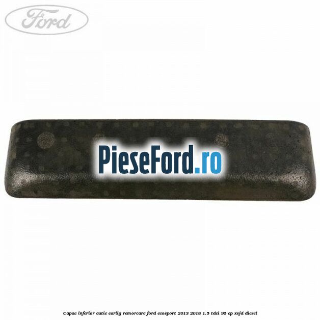 Capac inferior cutie carlig remorcare Ford EcoSport 2013-2018 1.5 TDCi 95 cp Capac inferior cutie carlig remorcare Ford EcoSport 2013-2018 1.5 TDCi 95 cp XVJD diesel