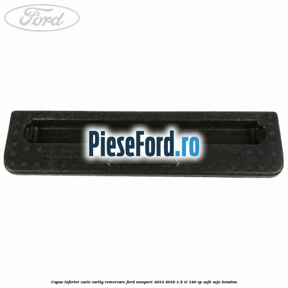 Capac inferior cutie carlig remorcare Ford EcoSport 2013-2018 1.5 Ti 140 cp UEJB, UEJE benzina
