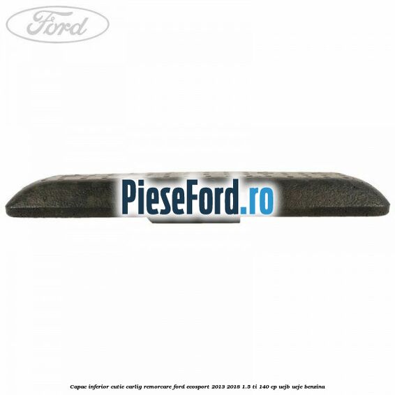 Capac inferior cutie carlig remorcare Ford EcoSport 2013-2018 1.5 Ti 140 cp UEJB, UEJE benzina