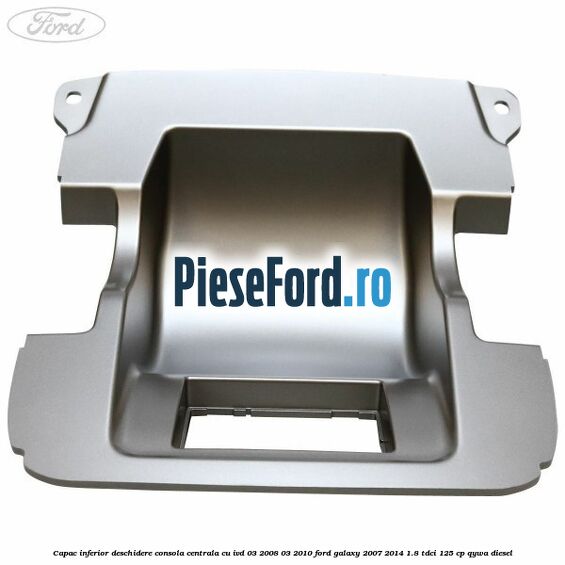Capac inferior deschidere consola centrala cu IVD 03/2008-03/2010 Ford Galaxy 2007-2014 1.8 TDCi 125 cp Capac inferior deschidere consola centrala cu IVD 03/2008-03/2010 Ford Galaxy 2007-2014 1.8 TDCi 125 cp QYWA diesel