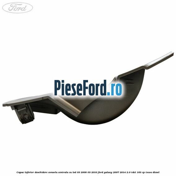 Capac inferior deschidere consola centrala cu IVD 03/2008-03/2010 Ford Galaxy 2007-2014 2.0 TDCi 163 cp Capac inferior deschidere consola centrala cu IVD 03/2008-03/2010 Ford Galaxy 2007-2014 2.0 TDCi 163 cp TXWA diesel