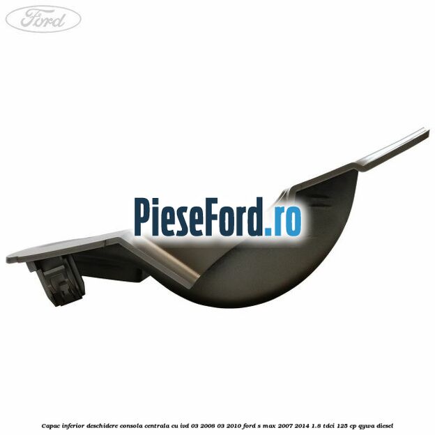 Capac inferior deschidere consola centrala cu IVD 03/2008-03/2010 Ford S-Max 2007-2014 1.8 TDCi 125 cp QYWA diesel