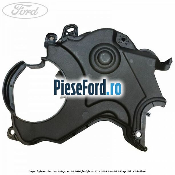 Capac inferior distributie dupa an 10/2014 Ford Focus 2014-2018 2.0 TDCi 150 cp T7DA, T7DB diesel
