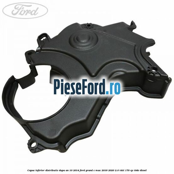 Capac inferior distributie dupa an 10/2014 Ford Grand C-Max 2016-2020 2.0 TDCi 170 cp T8DE diesel