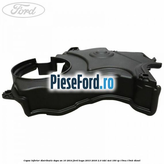 Capac inferior distributie dupa an 10/2014 Ford Kuga 2013-2016 2.0 TDCi 4x4 150 cp T7MA, T7MB diesel