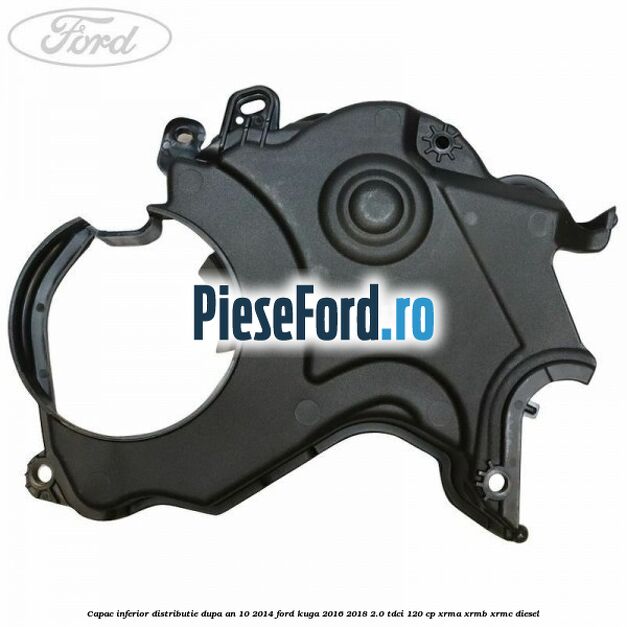 Capac inferior distributie dupa an 10/2014 Ford Kuga 2016-2018 2.0 TDCi 120 cp XRMA, XRMB, XRMC diesel