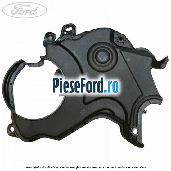 Capac inferior distributie dupa an 10/2014 Ford Mondeo 2014-2018 2.0 TDCi Bi-Turbo 210 cp T9CA diesel