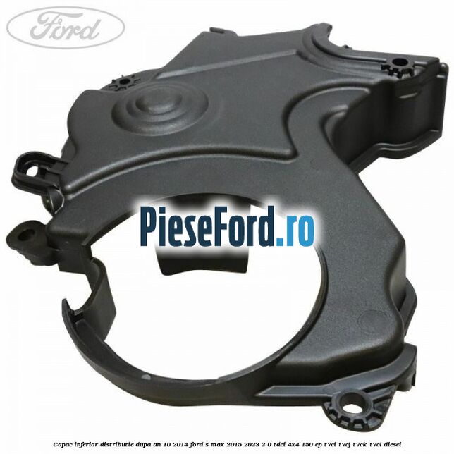 Capac inferior distributie dupa an 10/2014 Ford S-Max 2015-2023 2.0 TDCi 4x4 150 cp T7CI, T7CJ, T7CK, T7CL diesel
