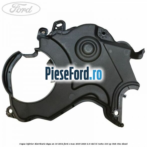 Capac inferior distributie dupa an 10/2014 Ford S-Max 2015-2023 2.0 TDCi BI-Turbo 210 cp T9CB, T9CC diesel