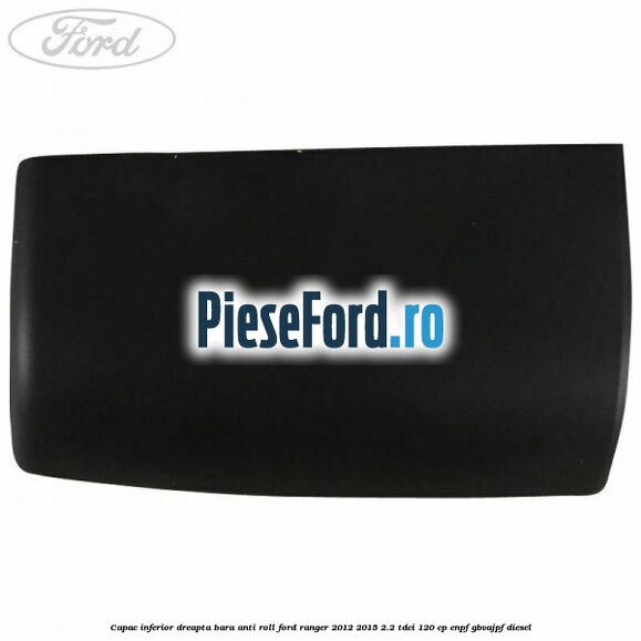 Capac inferior dreapta bara anti roll Ford Ranger 2012-2015 2.2 TDCi 120 cp Capac inferior dreapta bara anti roll Ford Ranger 2012-2015 2.2 TDCi 120 cp ENPF, GBVAJPF diesel