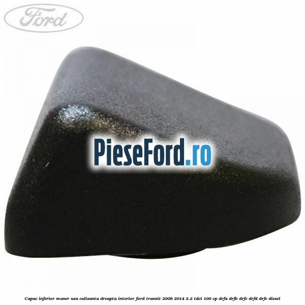 Capac inferior maner usa culisanta dreapta interior Ford Transit 2006-2014 2.2 TDCi 100 cp DRFA, DRFB, DRFC, DRFD, DRFE diesel