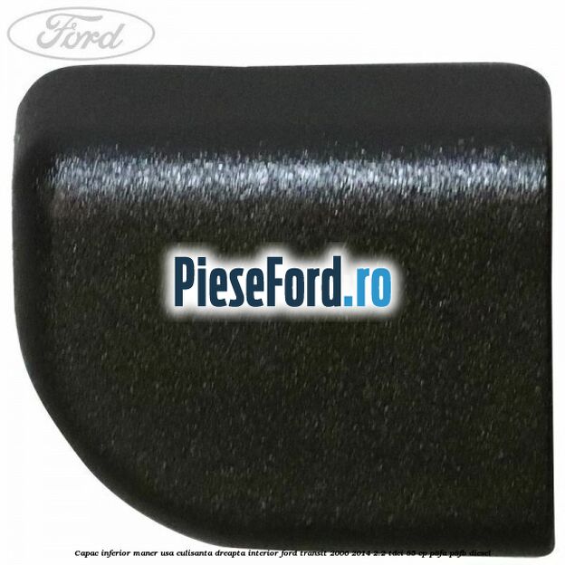 Capac inferior maner usa culisanta dreapta interior Ford Transit 2006-2014 2.2 TDCi 85 cp P8FA, P8FB diesel