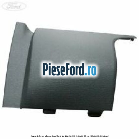 Capac inferior plansa bord Ford Ka 2009-2016 1.3 TDCi 75 cp 169A1000, FD4 diesel