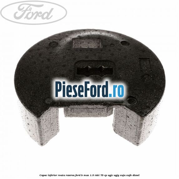 Capac inferior roata rezerva Ford B-Max 1.5 TDCi 75 cp UGJC, UGJG, XUJA, XUJB diesel