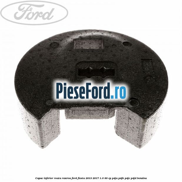 Capac inferior roata rezerva Ford Fiesta 2013-2017 1.0 80 cp P4JA, P4JB, P4JC, P4JD benzina