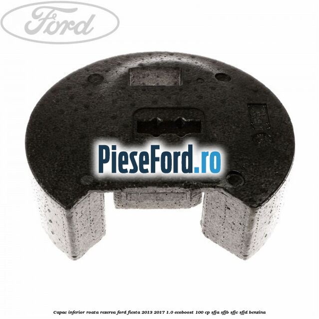 Capac inferior roata rezerva Ford Fiesta 2013-2017 1.0 EcoBoost 100 cp SFJA, SFJB, SFJC, SFJD benzina