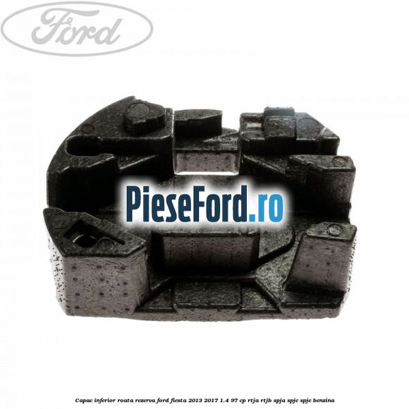 Capac inferior roata rezerva Ford Fiesta 2013-2017 1.4 97 cp RTJA, RTJB, SPJA, SPJC, SPJE benzina